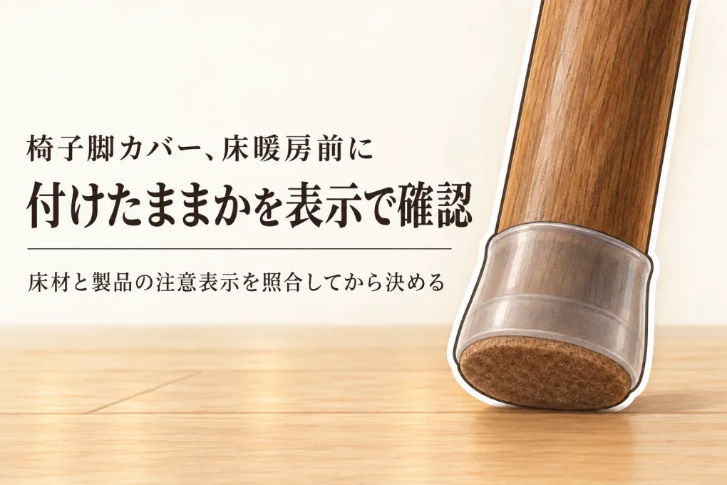 椅子脚カバーは床暖房中も付けたまま？フェルト・粘着パッドの注意表示を確認