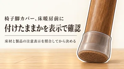 椅子脚カバーは床暖房中も付けたまま？フェルト・粘着パッドの注意表示を確認